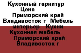 Кухонный гарнитур  › Цена ­ 10 000 - Приморский край, Владивосток г. Мебель, интерьер » Кухни. Кухонная мебель   . Приморский край,Владивосток г.